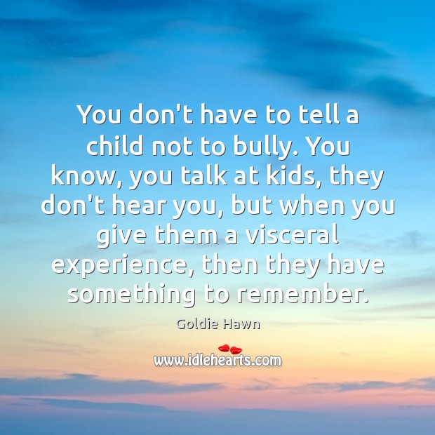 You don’t have to tell a child not to bully. You know, Goldie Hawn Picture Quote