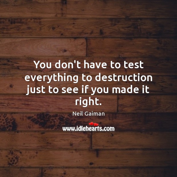 You don’t have to test everything to destruction just to see if you made it right. Image