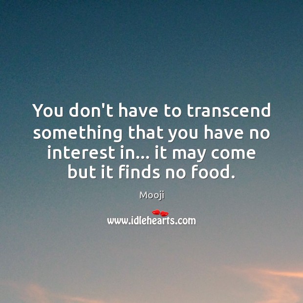 You don’t have to transcend something that you have no interest in… Mooji Picture Quote