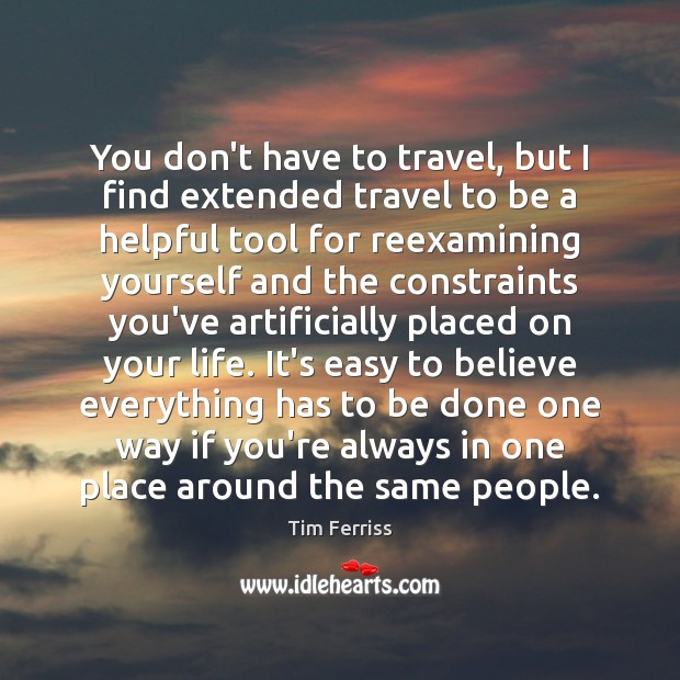 You don’t have to travel, but I find extended travel to be Tim Ferriss Picture Quote