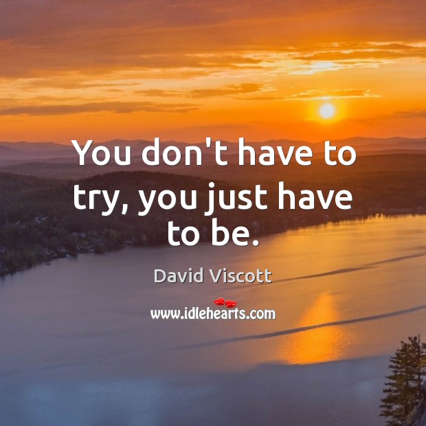 You don’t have to try, you just have to be. David Viscott Picture Quote