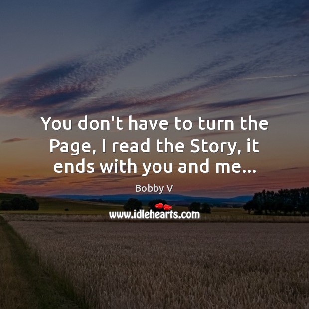 You don’t have to turn the Page, I read the Story, it ends with you and me… Bobby V Picture Quote