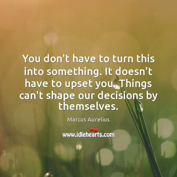 You don’t have to turn this into something. It doesn’t have to Marcus Aurelius Picture Quote