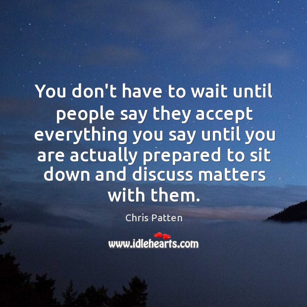 You don’t have to wait until people say they accept everything you Chris Patten Picture Quote
