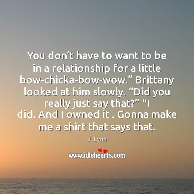 You don’t have to want to be in a relationship for J. Lynn Picture Quote