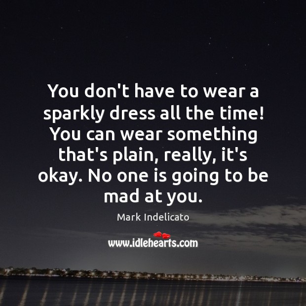 You don’t have to wear a sparkly dress all the time! You 