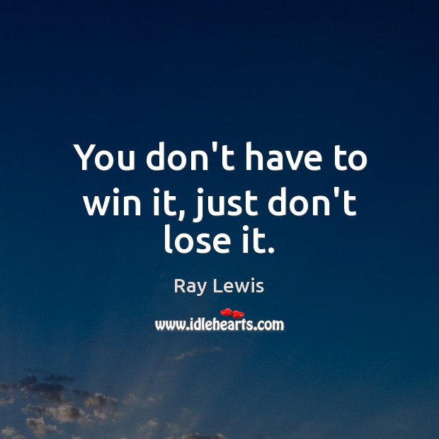 You don’t have to win it, just don’t lose it. Image