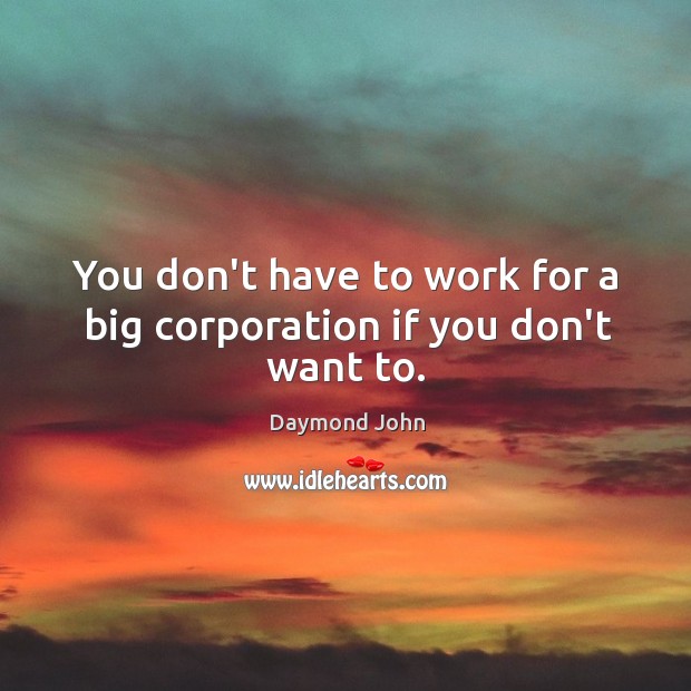 You don’t have to work for a big corporation if you don’t want to. Daymond John Picture Quote