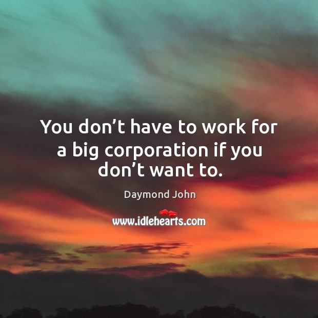 You don’t have to work for a big corporation if you don’t want to. Daymond John Picture Quote