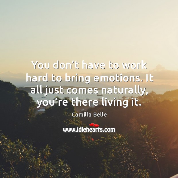 You don’t have to work hard to bring emotions. It all just comes naturally, you’re there living it. Image