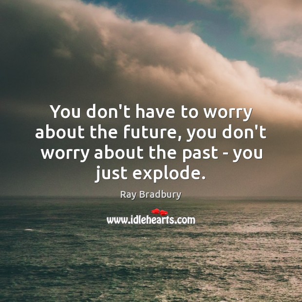 You don’t have to worry about the future, you don’t worry about Ray Bradbury Picture Quote