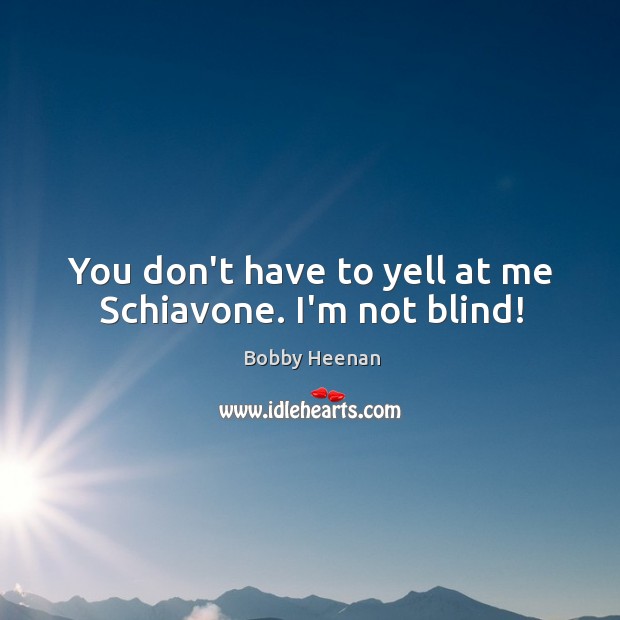 You don’t have to yell at me Schiavone. I’m not blind! Image