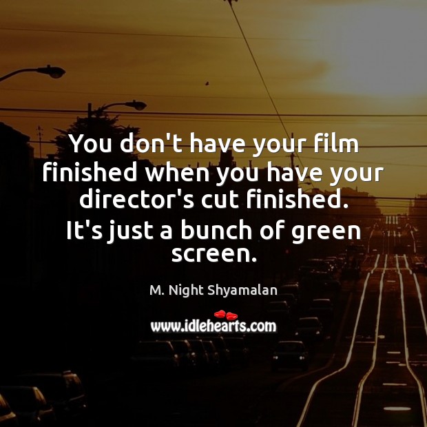 You don’t have your film finished when you have your director’s cut M. Night Shyamalan Picture Quote