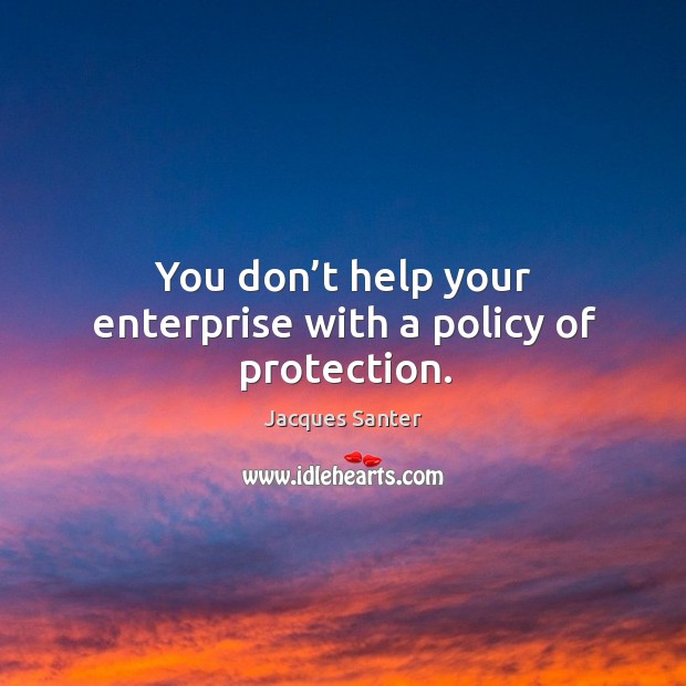 You don’t help your enterprise with a policy of protection. Jacques Santer Picture Quote