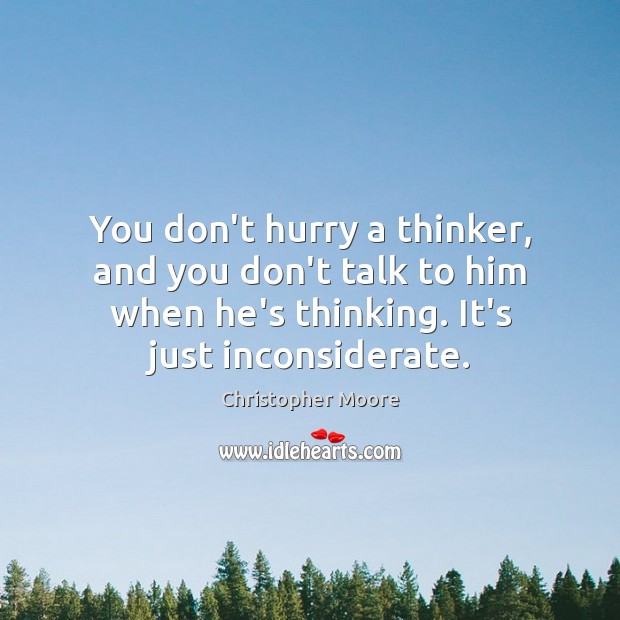 You don’t hurry a thinker, and you don’t talk to him when Christopher Moore Picture Quote