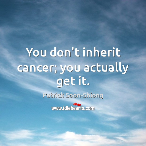 You don’t inherit cancer; you actually get it. Patrick Soon-Shiong Picture Quote