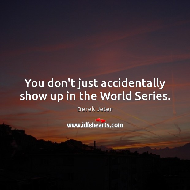 You don’t just accidentally show up in the World Series. Derek Jeter Picture Quote