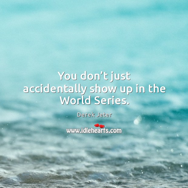 You don’t just accidentally show up in the world series. Derek Jeter Picture Quote