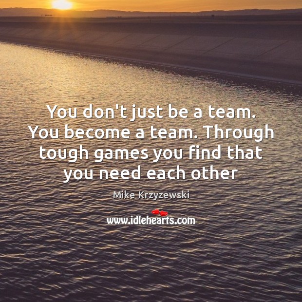 You don’t just be a team. You become a team. Through tough Mike Krzyzewski Picture Quote
