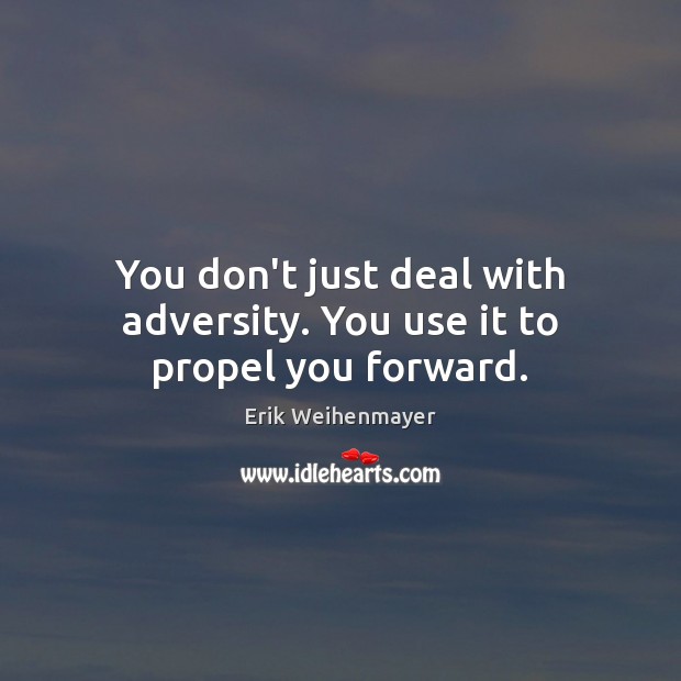 You don’t just deal with adversity. You use it to propel you forward. Erik Weihenmayer Picture Quote