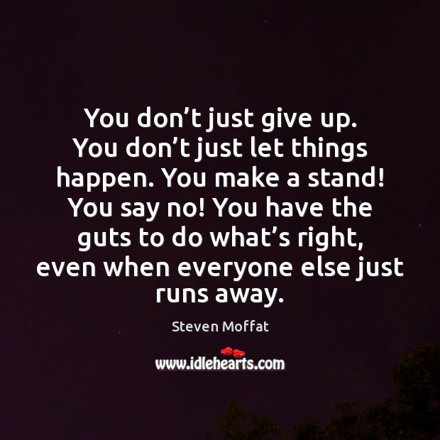 You don’t just give up. You don’t just let things Steven Moffat Picture Quote