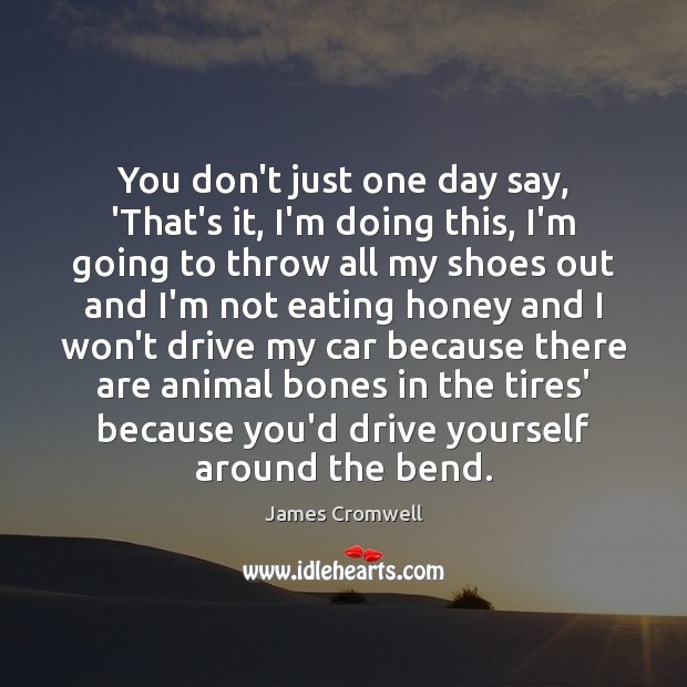 You don’t just one day say, ‘That’s it, I’m doing this, I’m James Cromwell Picture Quote