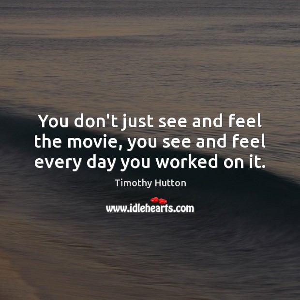 You don’t just see and feel the movie, you see and feel every day you worked on it. Timothy Hutton Picture Quote
