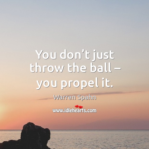 You don’t just throw the ball – you propel it. Image