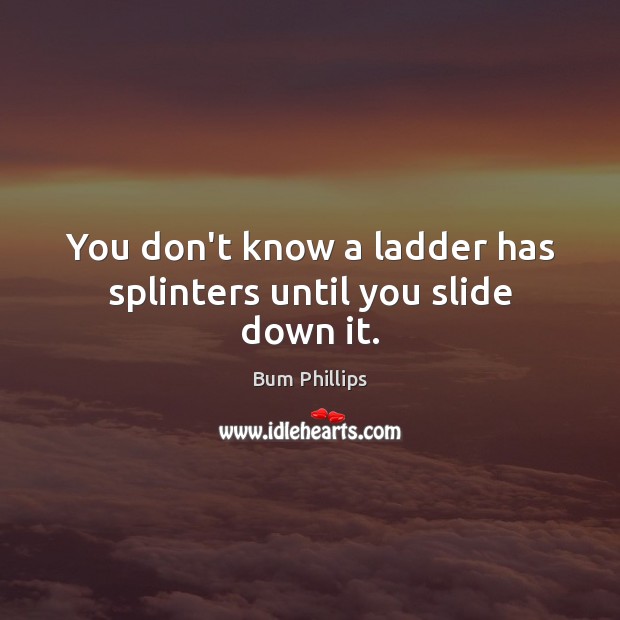 You don’t know a ladder has splinters until you slide down it. Image