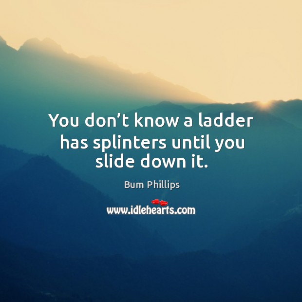 You don’t know a ladder has splinters until you slide down it. Bum Phillips Picture Quote