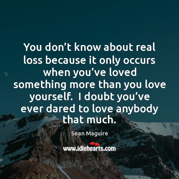 You don’t know about real loss because it only occurs when Sean Maguire Picture Quote
