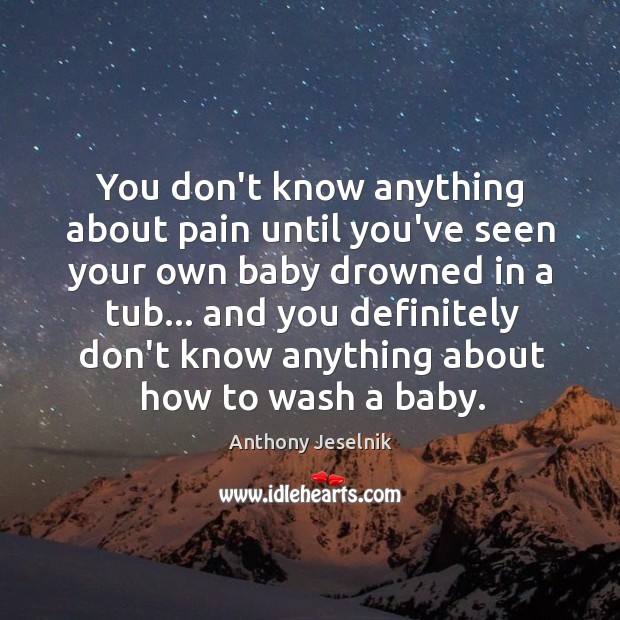 You don’t know anything about pain until you’ve seen your own baby Anthony Jeselnik Picture Quote