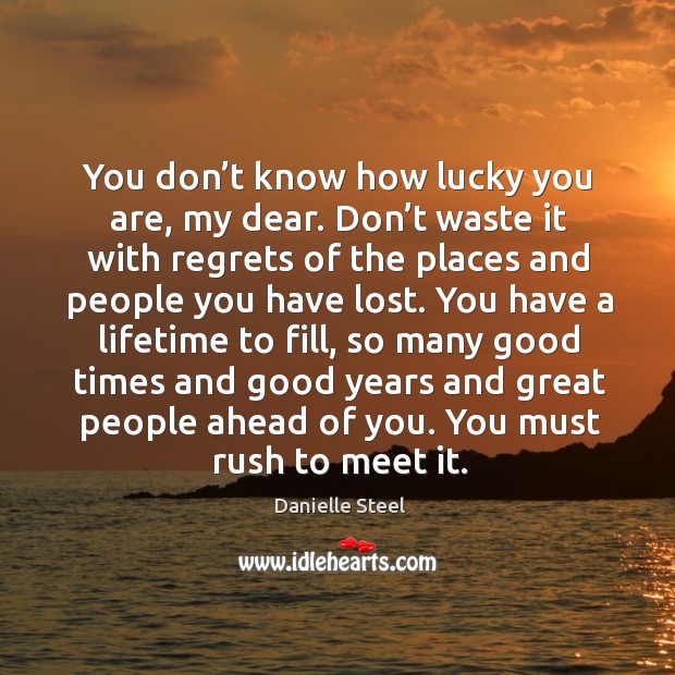 You don’t know how lucky you are, my dear. Don’t Danielle Steel Picture Quote