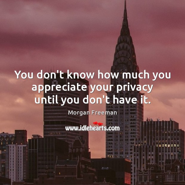 You don’t know how much you appreciate your privacy until you don’t have it. Morgan Freeman Picture Quote
