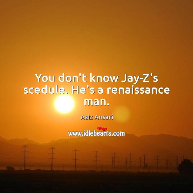 You don’t know Jay-Z’s scedule. He’s a renaissance man. Aziz Ansari Picture Quote