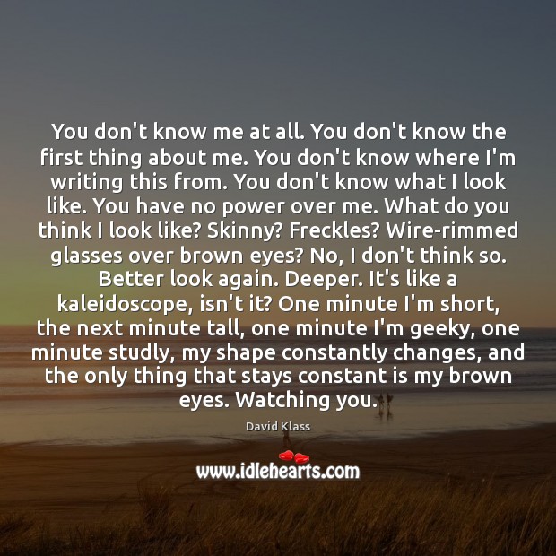 You don’t know me at all. You don’t know the first thing David Klass Picture Quote