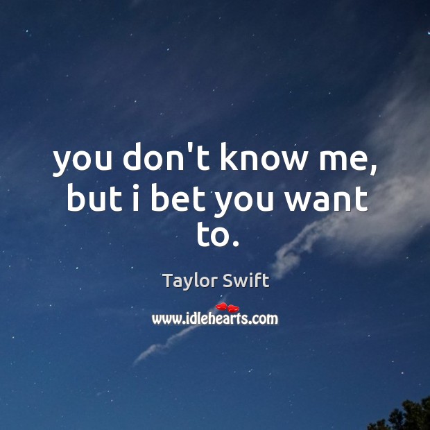 You don’t know me, but i bet you want to. Taylor Swift Picture Quote