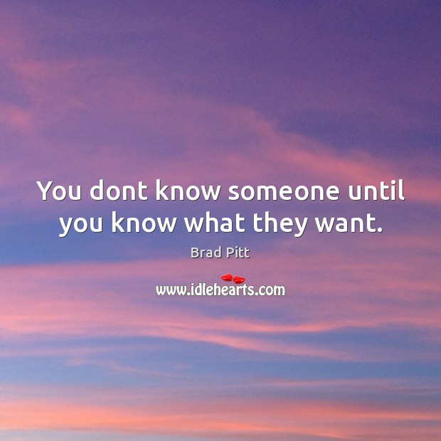 You dont know someone until you know what they want. Brad Pitt Picture Quote