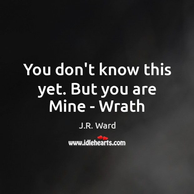 You don’t know this yet. But you are Mine – Wrath J.R. Ward Picture Quote