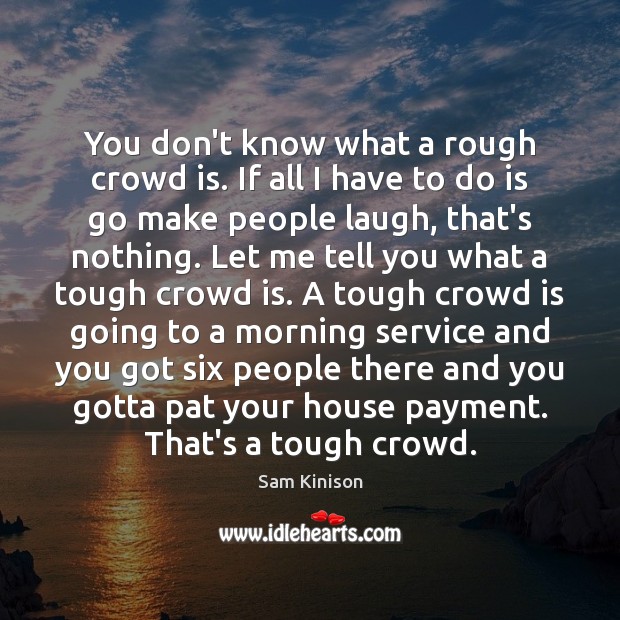 You don’t know what a rough crowd is. If all I have Sam Kinison Picture Quote