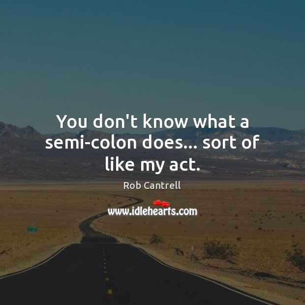 You don’t know what a semi-colon does… sort of like my act. Rob Cantrell Picture Quote