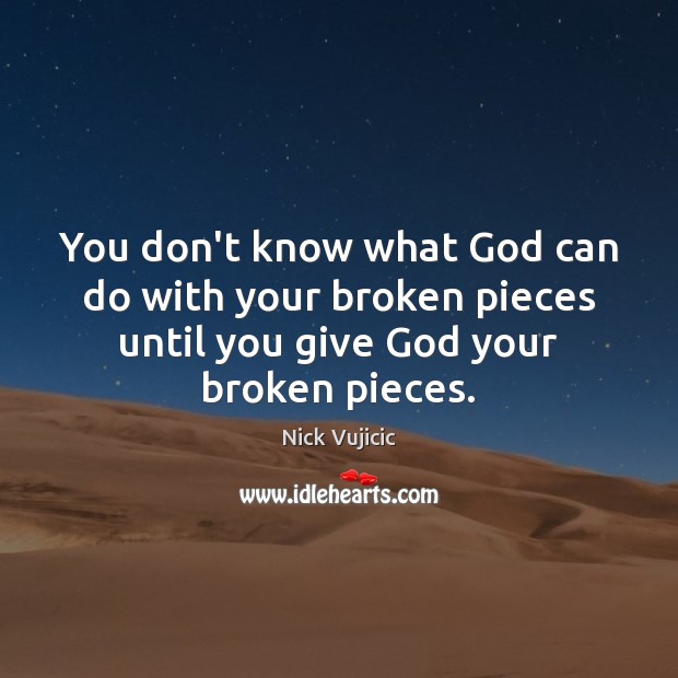You don’t know what God can do with your broken pieces until Nick Vujicic Picture Quote