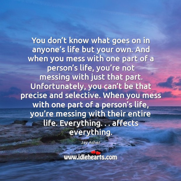 You don’t know what goes on in anyone’s life but Jay Asher Picture Quote
