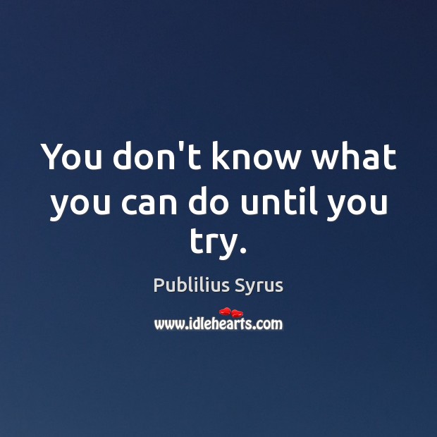 You don’t know what you can do until you try. Publilius Syrus Picture Quote