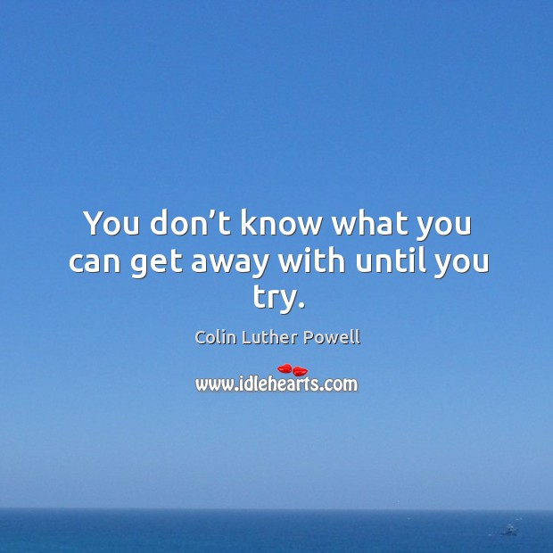 You don’t know what you can get away with until you try. Colin Luther Powell Picture Quote