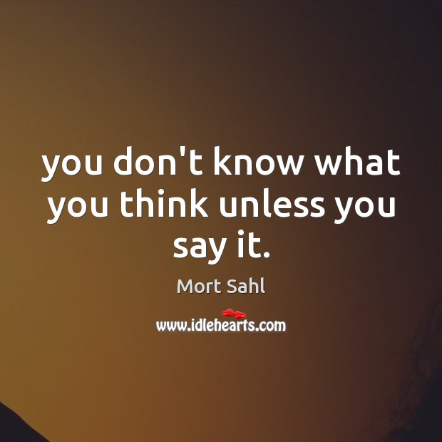 You don’t know what you think unless you say it. Mort Sahl Picture Quote