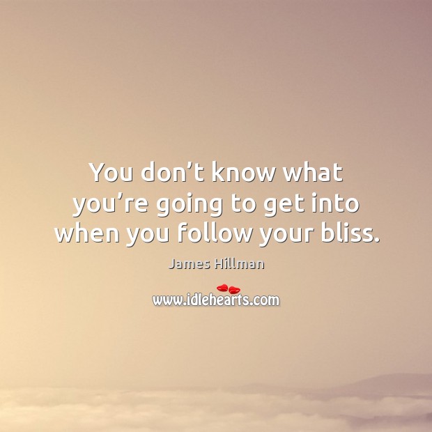 You don’t know what you’re going to get into when you follow your bliss. Image