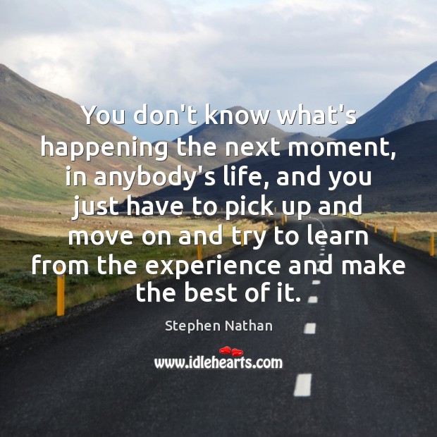 You don’t know what’s happening the next moment, in anybody’s life, and Stephen Nathan Picture Quote