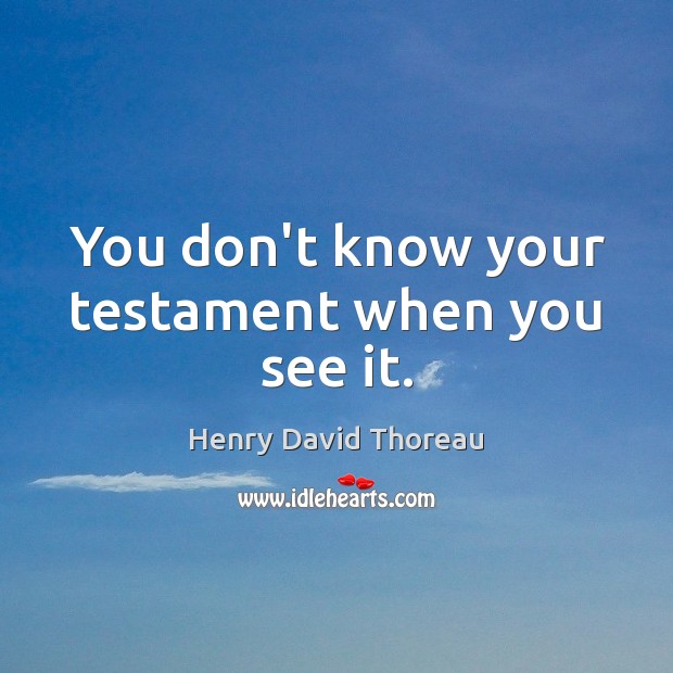 You don’t know your testament when you see it. Henry David Thoreau Picture Quote