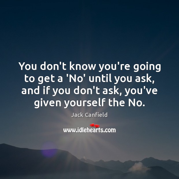 You don’t know you’re going to get a ‘No’ until you ask, Jack Canfield Picture Quote